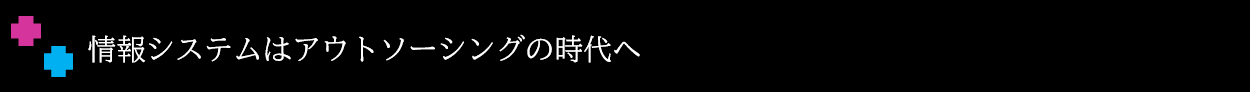 中小企業の情報システムはアウトソーシングの時代へ